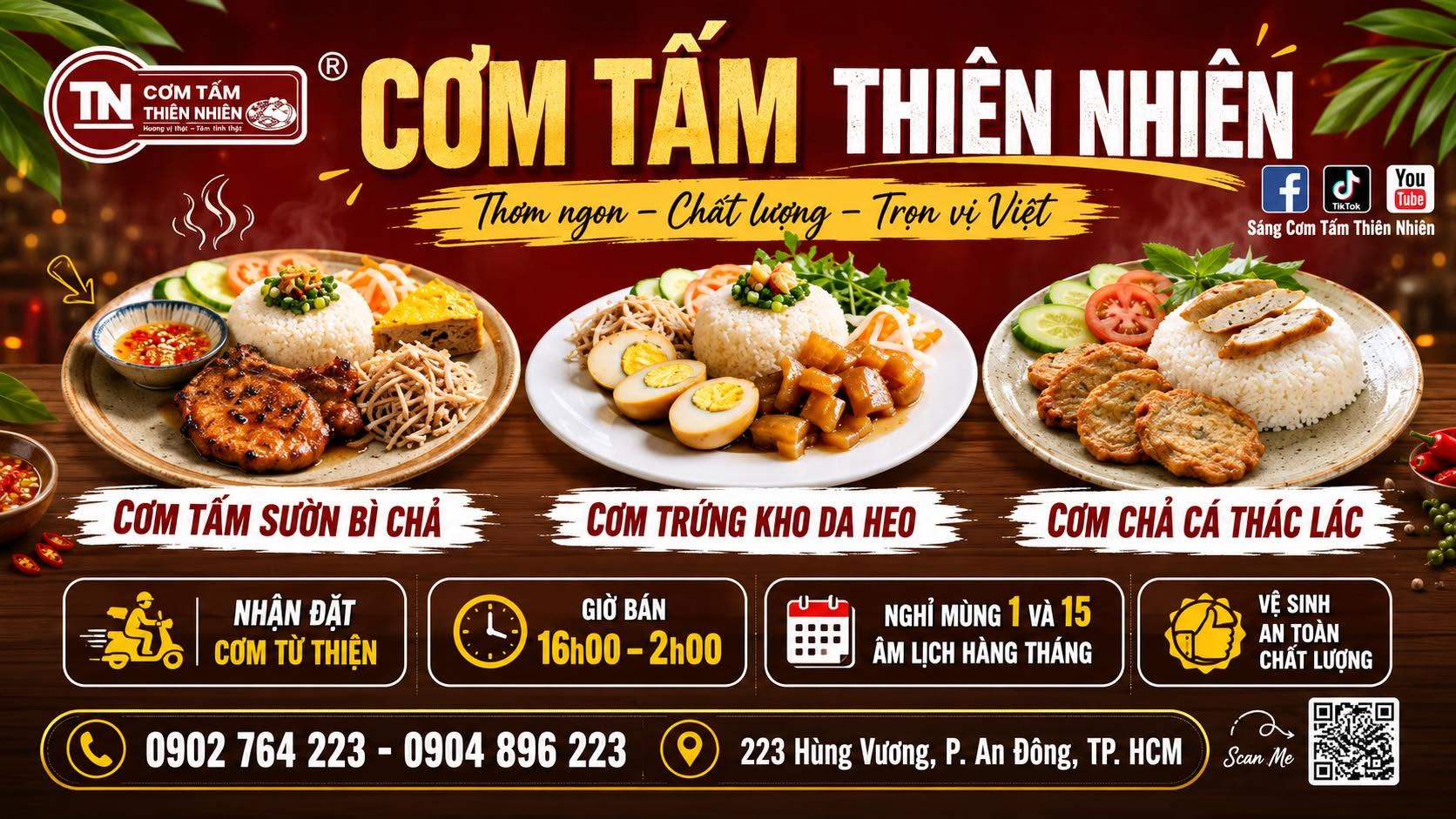 Cơm Tấm Thiên Nhiên — Thơm ngon, chất lượng, trọn vị Việt. Cơm tấm sườn bì chả, cơm trứng kho da heo, cơm chả cá thác lác. Nhận đặt cơm từ thiện. Giờ bán 16h00–2h00. Nghỉ mùng 1 và 15 âm lịch hằng tháng. Điện thoại 0902 764 223 hoặc 0904 896 223. Địa chỉ 223 Hùng Vương, P. An Đông, TP. HCM. Mạng xã hội: Sáng Cơm Tấm Thiên Nhiên.